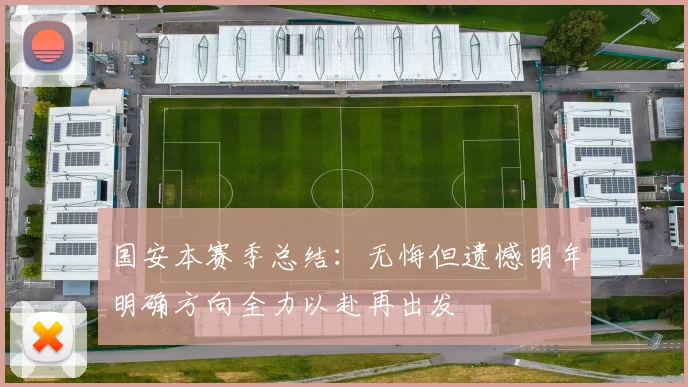 国安本赛季总结：无悔但遗憾明年明确方向全力以赴再出发