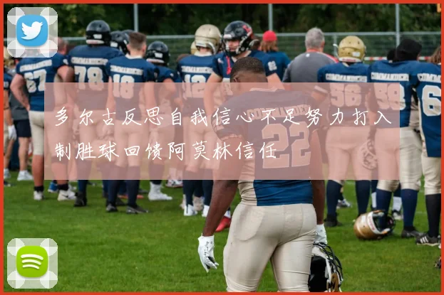多尔古反思自我信心不足努力打入制胜球回馈阿莫林信任