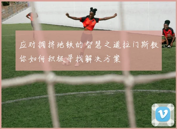 应对拥挤地铁的智慧之道拉门斯教你如何积极寻找解决方案