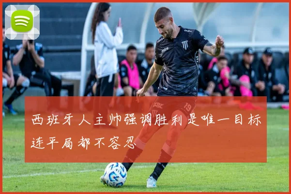 西班牙人主帅强调胜利是唯一目标连平局都不容忍