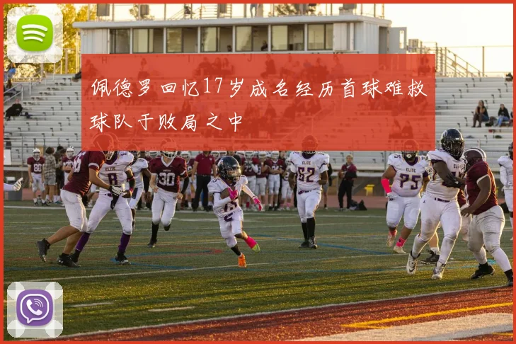 佩德罗回忆17岁成名经历首球难救球队于败局之中