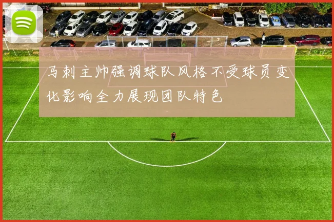 马刺主帅强调球队风格不受球员变化影响全力展现团队特色
