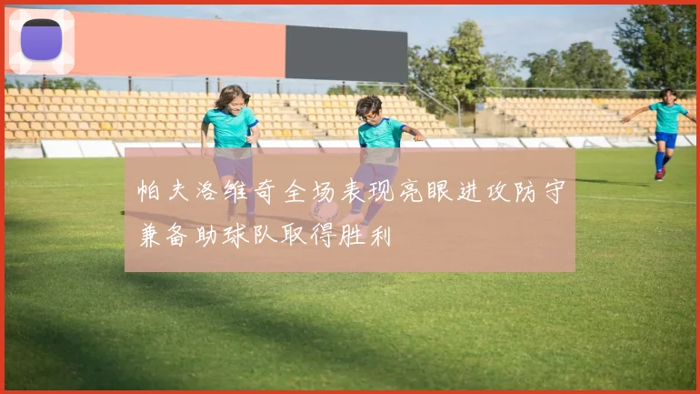 帕夫洛维奇全场表现亮眼进攻防守兼备助球队取得胜利