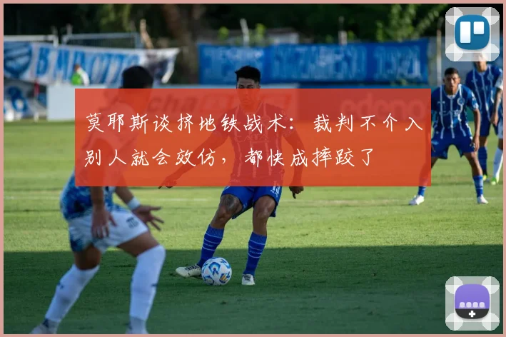 莫耶斯谈挤地铁战术：裁判不介入别人就会效仿，都快成摔跤了