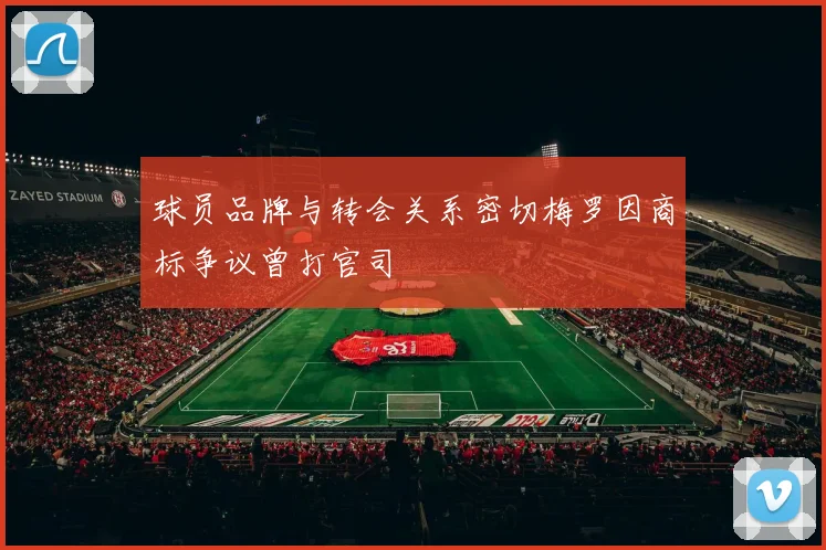球员品牌与转会关系密切梅罗因商标争议曾打官司
