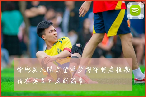 徐彬发文暗示留洋梦想即将启程期待在英国开启新篇章