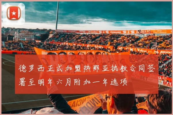 德罗西正式加盟热那亚执教合同签署至明年六月附加一年选项