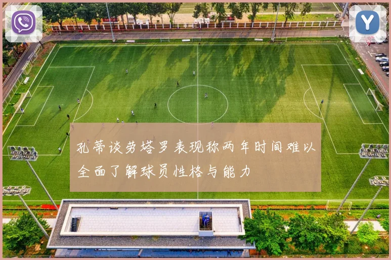 孔蒂谈劳塔罗表现称两年时间难以全面了解球员性格与能力
