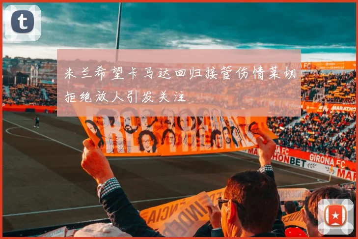 米兰希望卡马达回归接管伤情莱切拒绝放人引发关注