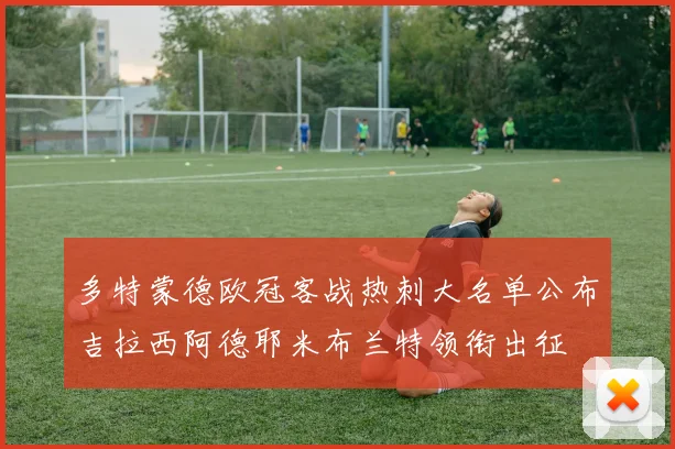 多特蒙德欧冠客战热刺大名单公布吉拉西阿德耶米布兰特领衔出征