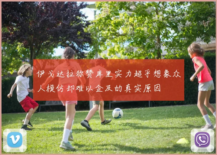 伊戈达拉称赞库里实力超乎想象众人模仿却难以企及的真实原因
