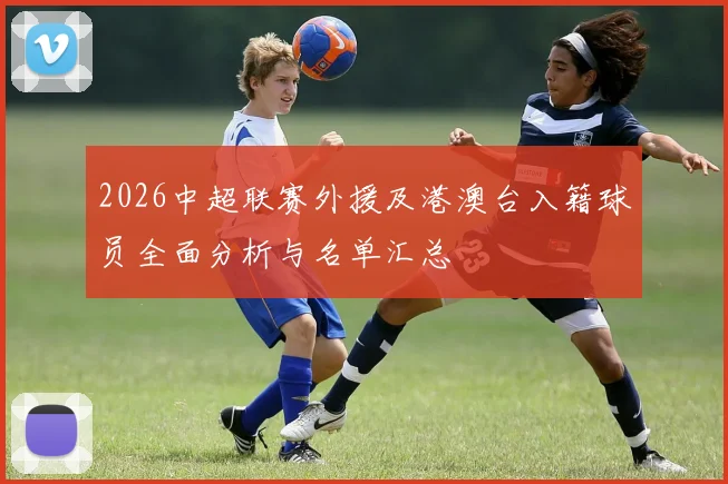 2026中超联赛外援及港澳台入籍球员全面分析与名单汇总