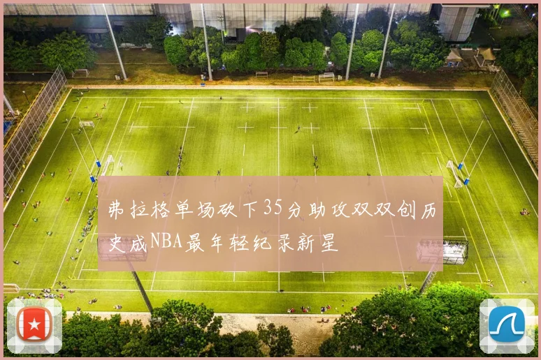 弗拉格单场砍下35分助攻双双创历史成NBA最年轻纪录新星