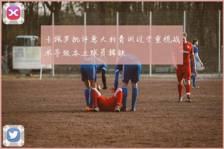 卡佩罗批评意大利青训过于重视战术导致本土球员稀缺