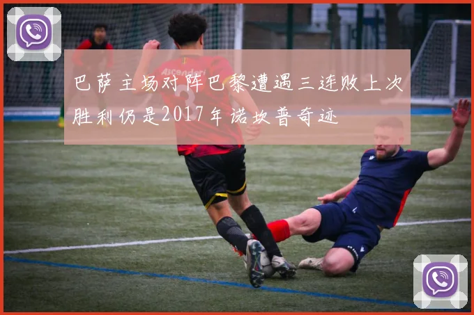 巴萨主场对阵巴黎遭遇三连败上次胜利仍是2017年诺坎普奇迹