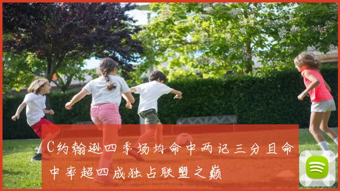 C约翰逊四季场均命中两记三分且命中率超四成独占联盟之巅