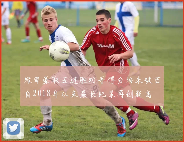 绿军豪取五连胜对手得分均未破百自2018年以来最长纪录再创新高